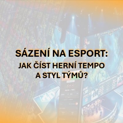 Sázení na esport: Jak číst herní tempo a styl týmů a přetavit to do výhodné sázky?