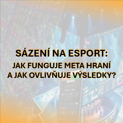 Sázení na esport: Jak funguje meta hraní v jednotlivých hrách a jak ovlivňuje výsledky zápasů?